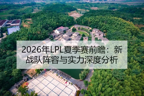 2026年LPL夏季赛前瞻：新战队阵容与实力深度分析