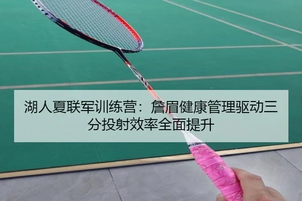 湖人夏联军训练营：詹眉健康管理驱动三分投射效率全面提升