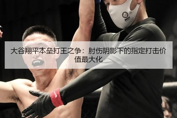 大谷翔平本垒打王之争：肘伤阴影下的指定打击价值最大化