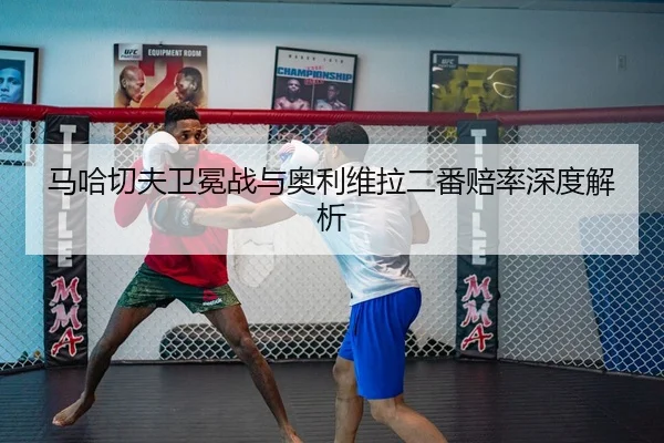 马哈切夫卫冕战与奥利维拉二番赔率深度解析