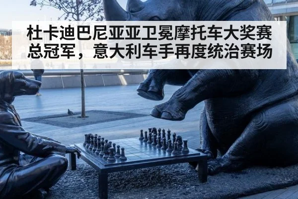 杜卡迪巴尼亚亚卫冕摩托车大奖赛总冠军,意大利车手再度统治赛场